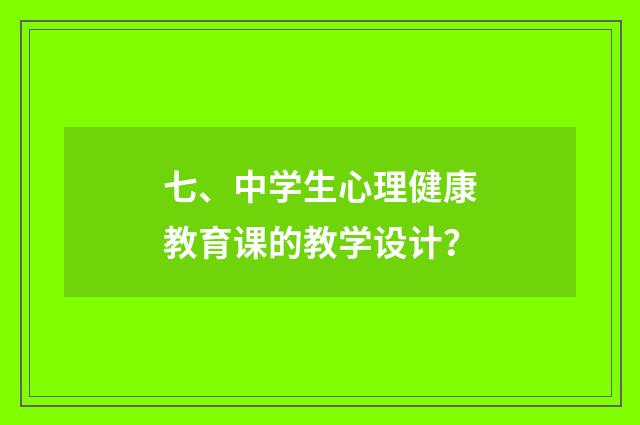 七、中学生心理健康教育课的教学设计？
