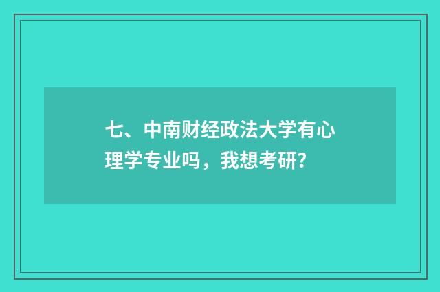 七、中南财经政法大学有心理学专业吗，我想考研？