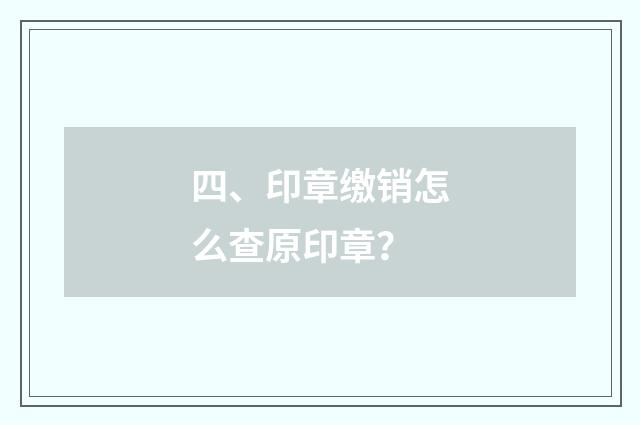 四、印章缴销怎么查原印章？