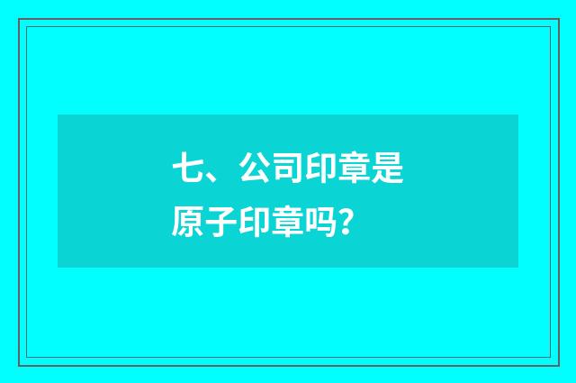 七、公司印章是原子印章吗？