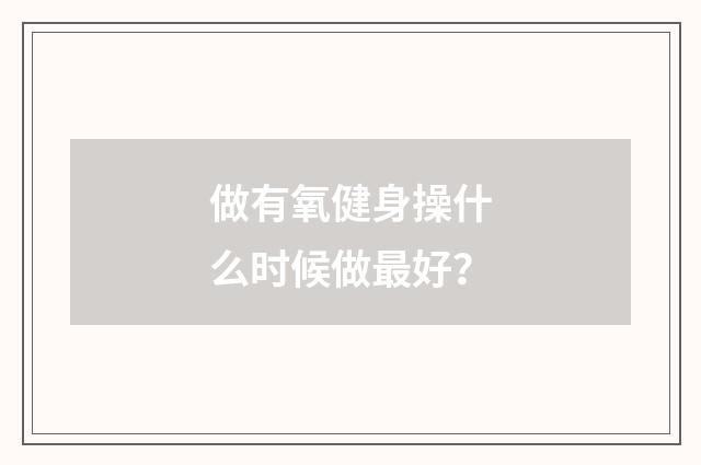 做有氧健身操什么时候做最好？