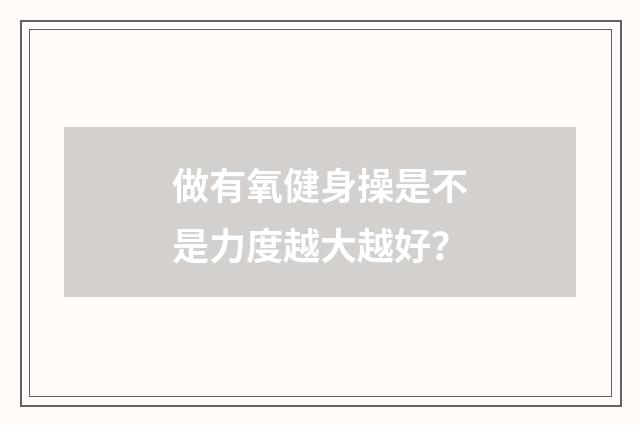 做有氧健身操是不是力度越大越好？