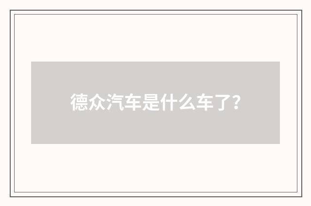 德众汽车是什么车了？