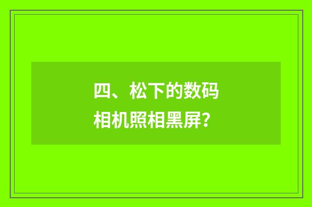 四、松下的数码相机照相黑屏？