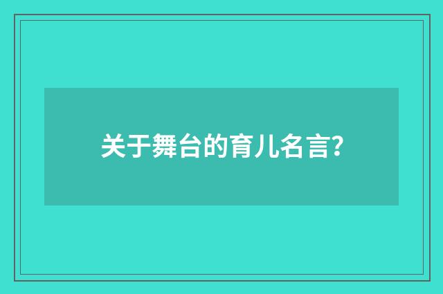 关于舞台的育儿名言？