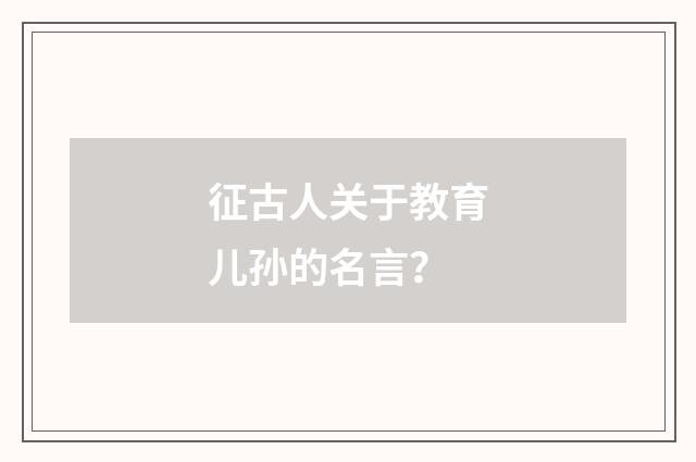 征古人关于教育儿孙的名言？