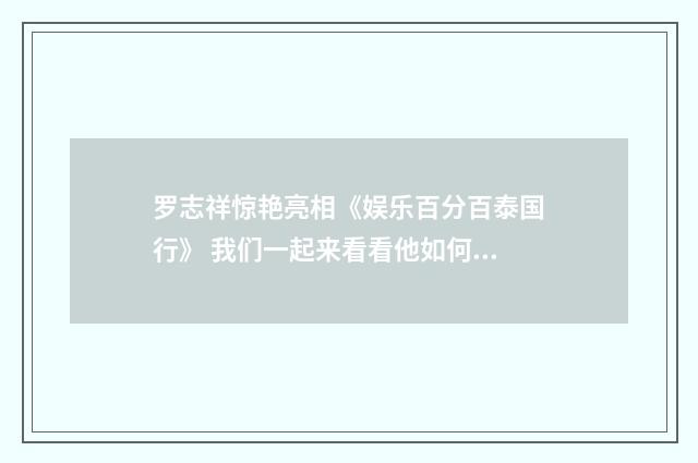 罗志祥惊艳亮相《娱乐百分百泰国行》 我们一起来看看他如何征服泰国观众英文双语对照