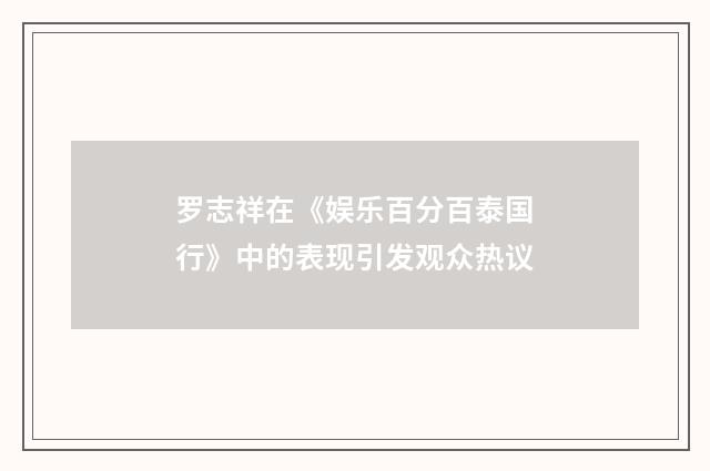 罗志祥在《娱乐百分百泰国行》中的表现引发观众热议
