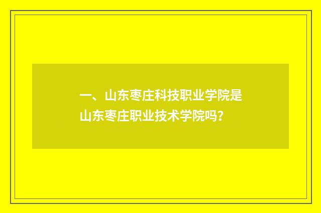 一、山东枣庄科技职业学院是山东枣庄职业技术学院吗？
