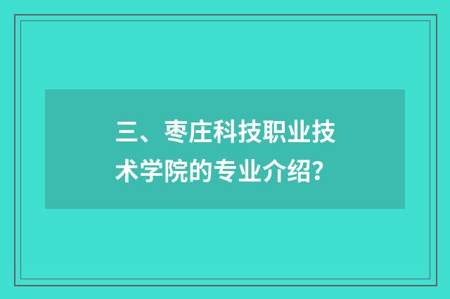 三、枣庄科技职业技术学院的专业介绍？
