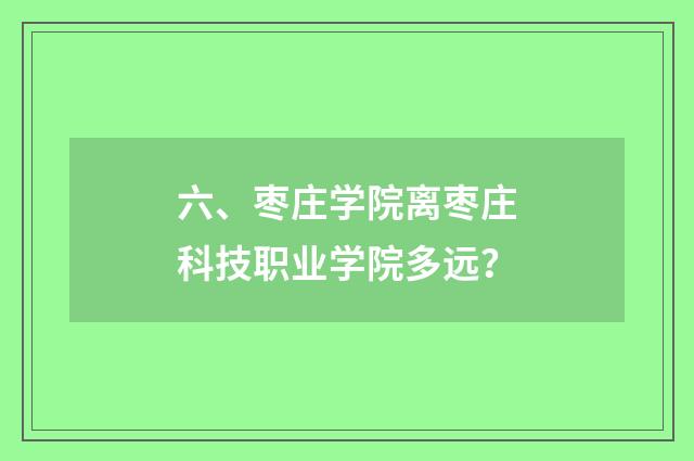 六、枣庄学院离枣庄科技职业学院多远？