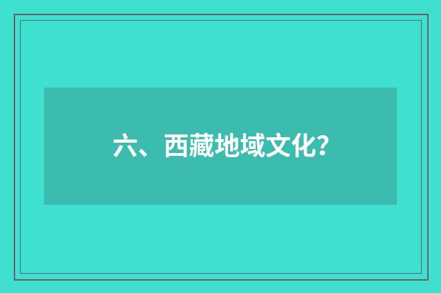六、西藏地域文化？