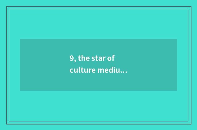 9, the star of culture medium company?