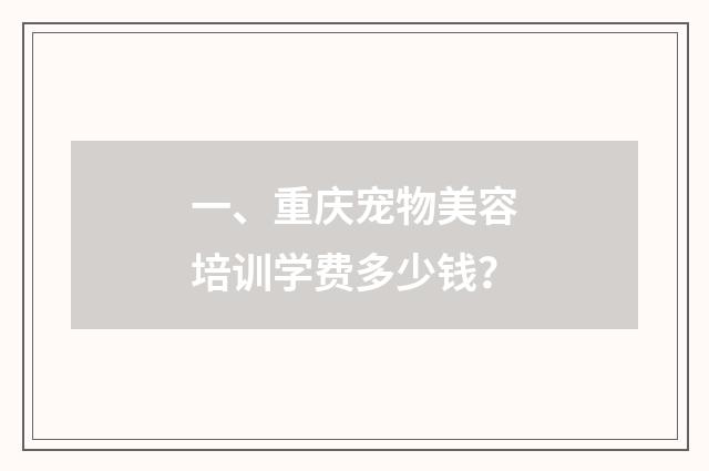 一、重庆宠物美容培训学费多少钱？