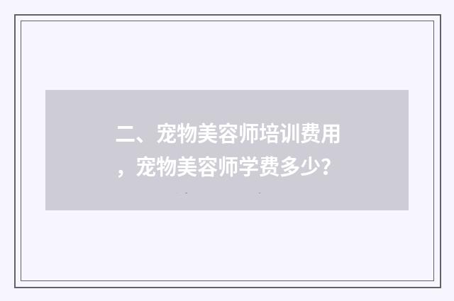 二、宠物美容师培训费用,宠物美容师学费多少?