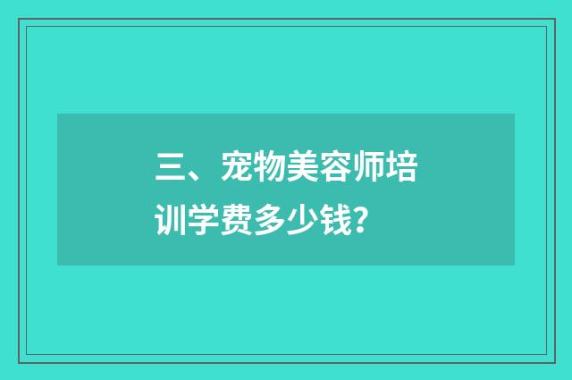 三、宠物美容师培训学费多少钱？