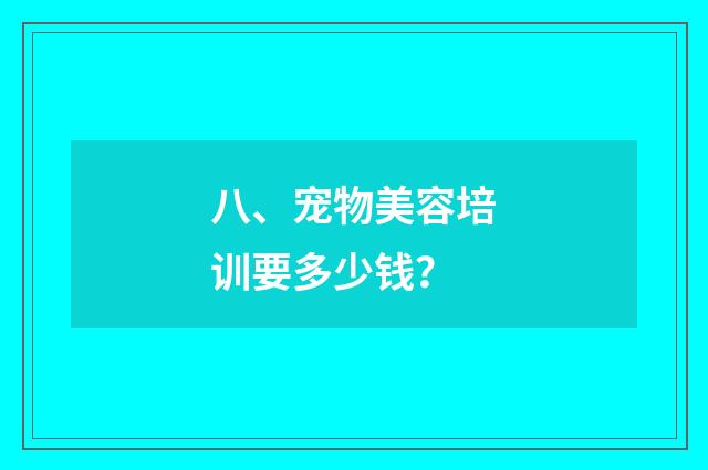 八、宠物美容培训要多少钱？