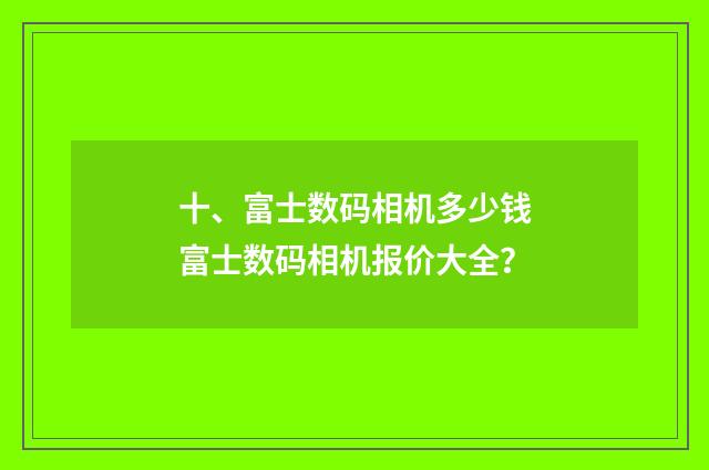 十、富士数码相机多少钱富士数码相机报价大全？