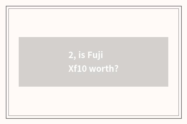 2, is Fuji Xf10 worth?