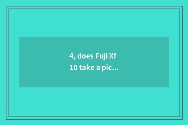 4, does Fuji Xf10 take a picture skill?