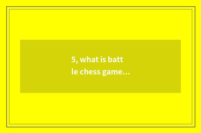 5, what is battle chess game?