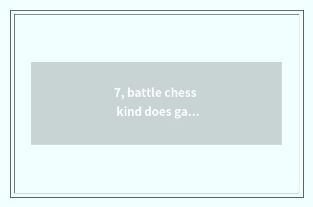 7, battle chess kind does game play a way?