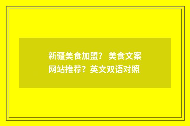 新疆美食加盟？ 美食文案网站推荐？英文双语对照