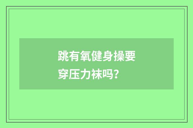 跳有氧健身操要穿压力袜吗？