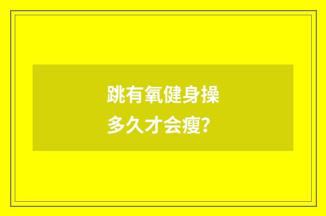 跳有氧健身操多久才会瘦?
