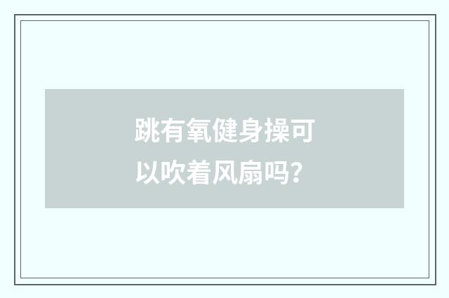 跳有氧健身操可以吹着风扇吗？