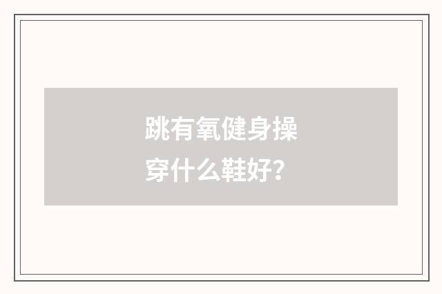 跳有氧健身操穿什么鞋好？