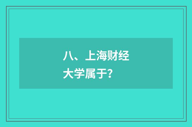八、上海财经大学属于？