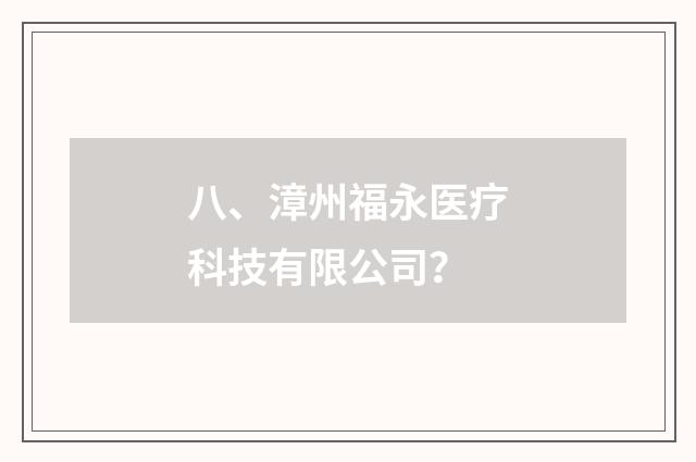 八、漳州福永医疗科技有限公司?