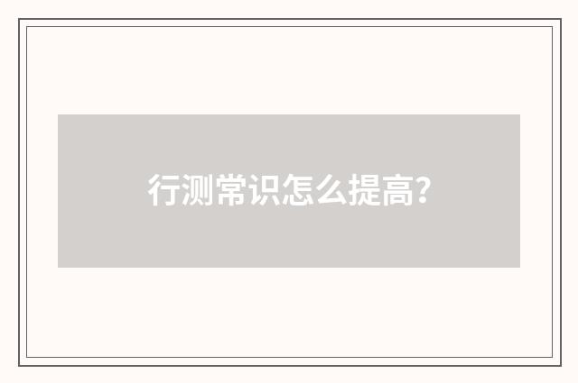 行测常识怎么提高？