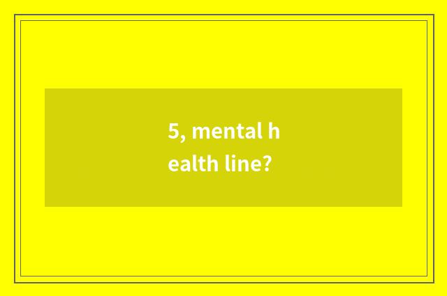 5, mental health line?