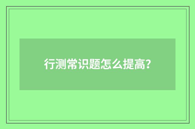 行测常识题怎么提高?
