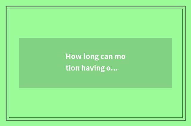 How long can motion having oxygen reduce weight, how long can motion there is ox