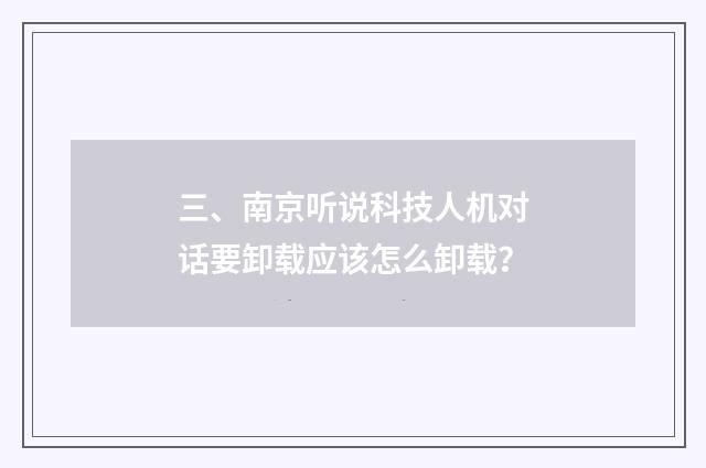 三、南京听说科技人机对话要卸载应该怎么卸载？