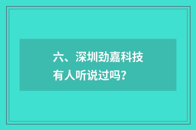 六、深圳劲嘉科技有人听说过吗？