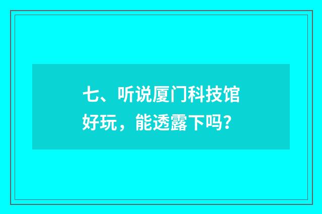 七、听说厦门科技馆好玩，能透露下吗？