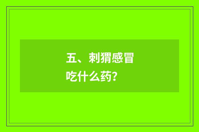 五、刺猬感冒吃什么药？