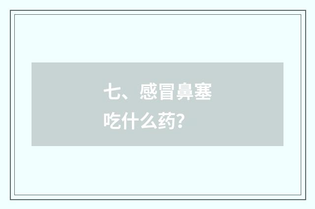 七、感冒鼻塞吃什么药？
