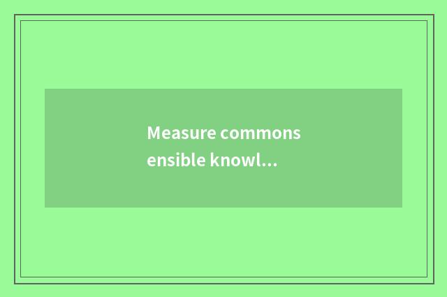 Measure commonsensible knowledge to a few days review all right?