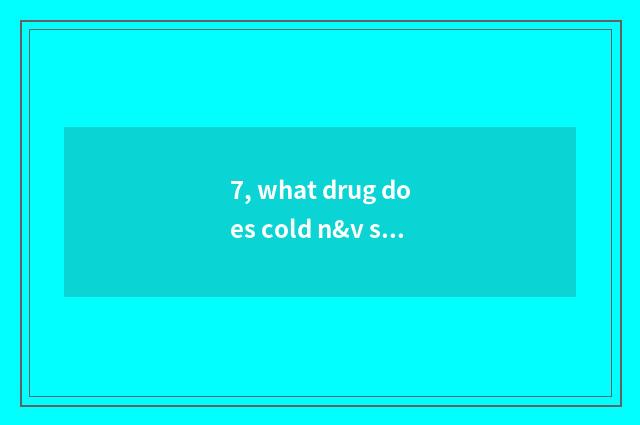 7, what drug does cold n&v snuffle take?