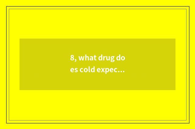 8, what drug does cold expectoration take?