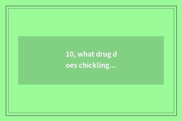 10, what drug does chickling cold take?