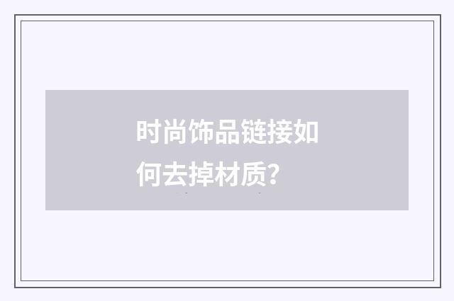 时尚饰品链接如何去掉材质?