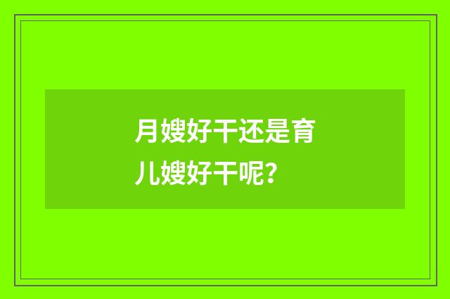 月嫂好干还是育儿嫂好干呢？