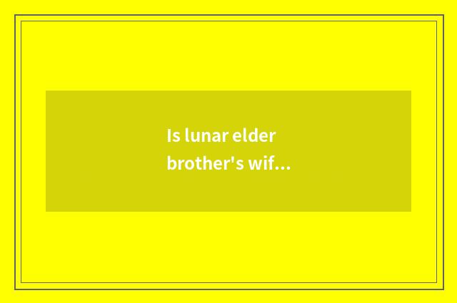 Is lunar elder brother's wife tired or is homemaking tired?