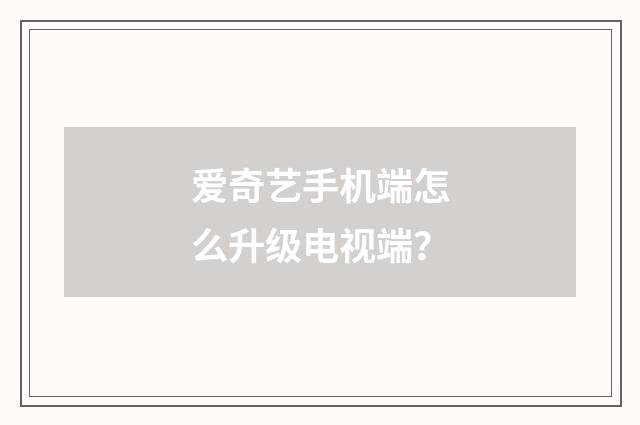 爱奇艺手机端怎么升级电视端？
